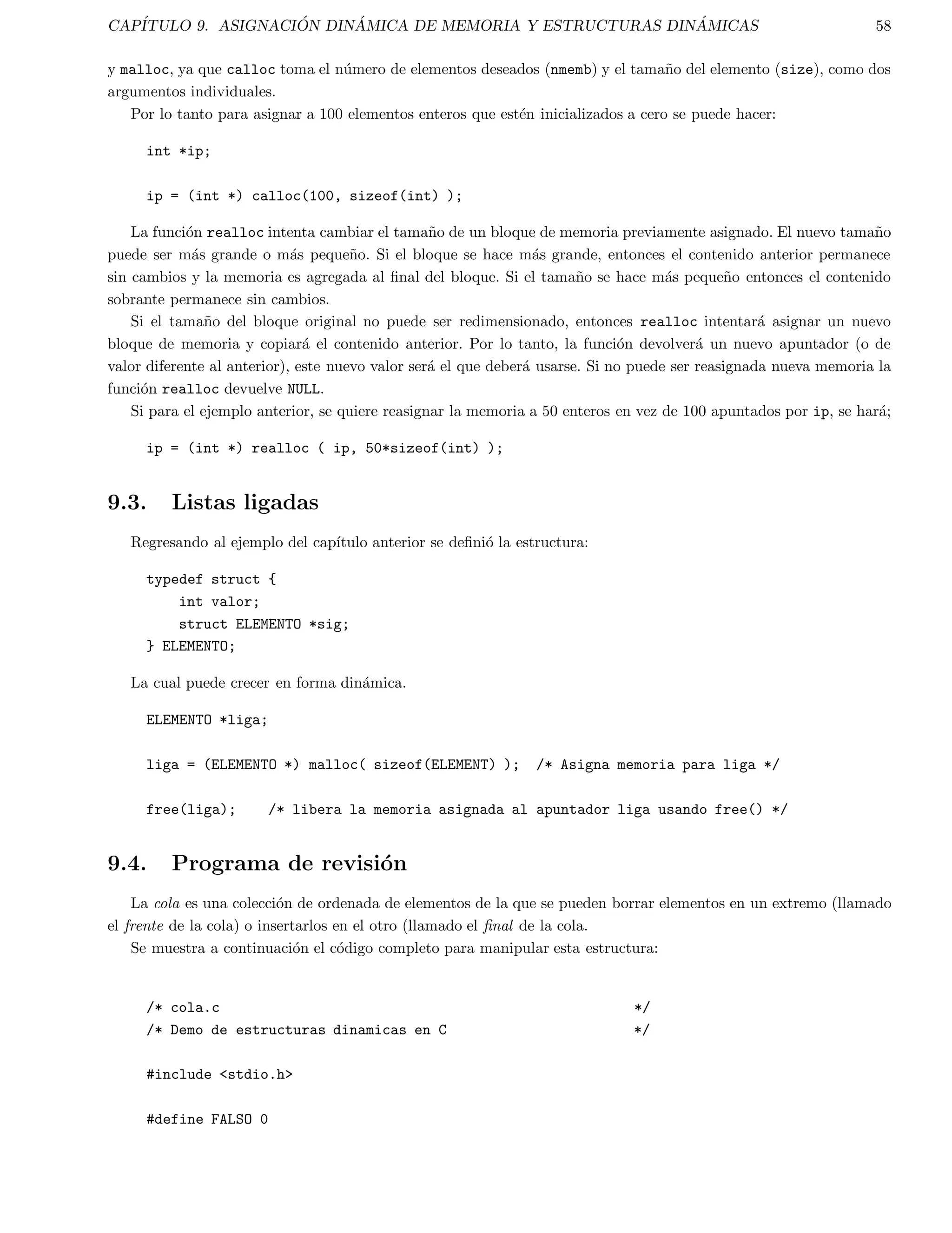 CAPITULO 2. PRINCIPIOS DE C 15 
scanf(%c %d %f %s,ch, i, x, cad); 
Observar que se antepone  a los nombres de las varibles, excepto a la cadena de caracteres. En el captulo 8 que 
trata sobre apuntadores se revisara mas a fondo el uso de este operador. 
2.5. Constantes 
ANSI C permite declarar constantes. Cuando se declara una constante es un poco parecido a declarar una variable, 
excepto que el valor no puede ser cambiado. 
La palabra clave const se usa para declarar una constante, como se muestra a continuacion: 
const a = 1; 
int a = 2; 
Notas: 
Se puede usar const antes o despues del tipo. 
Es usual inicializar una constante con un valor, ya que no puede ser cambiada de alguna otra forma. 
La directiva del preprocesador #define es un metodo mas 
exible para de 