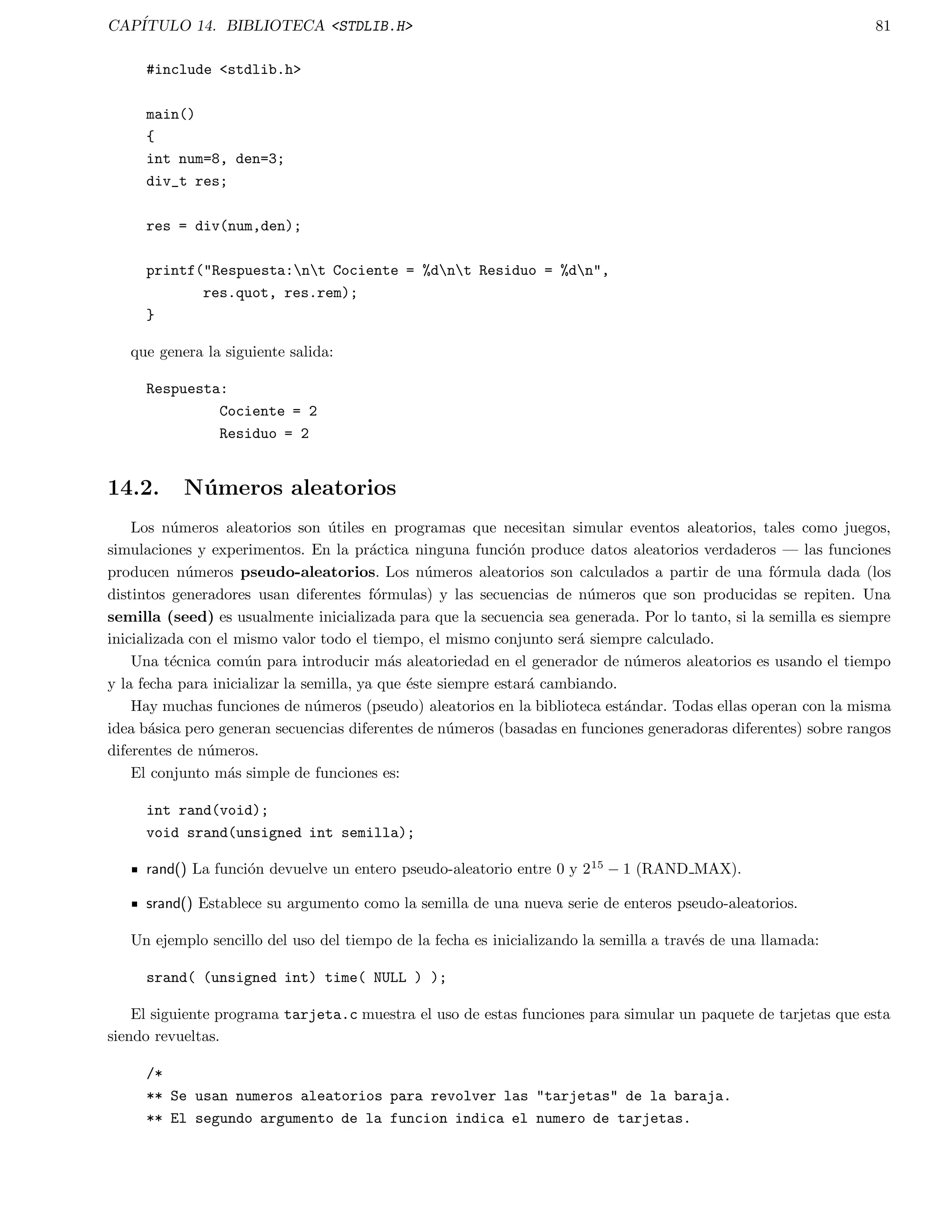 CAPITULO 4. ITERACI  ON 26 
} 
} 
que genera la siguiente salida en pantalla: 
x = 3 
x = 2 
x = 1 
Como se observa, dentro del ciclo tenemos mas de una sentencia, por lo que se requiere usar la llave abierta y la 
llave cerrada { ... } para que el grupo de sentencias sean tratadas como una unidad. 
Como el ciclo while pueda aceptar tambien expresiones, y no solamente condiciones lo siguiente es valido: 
while ( x-- ); 
while ( x = x + 1 ); 
while ( x += 5 ); 
Si se usan este tipo de expresiones, solamente cuando el resultado de x--, x=x+1 o x+=5 sea cero, la condicion 
fallara y se podra salir del ciclo. 
De acuerdo a lo anterior, podemos realizar una operacion completa dentro de la expresion. Por ejemplo: 
main() 
{ 
char carac; 
carac = '0'; 
while ( (carac = getchar()) != 'A' ) 
putchar(carac); 
} 
En este ejemplo se usan las funciones de la biblioteca estandar getchar() | lee un caracter del teclado y 
putchar() escribe un caracter dado en pantalla. El ciclo while procedera a leer del teclado y lo mostrara hasta que 
el caracter A sea ledo. 
4.3. La sentencia do-while 
Al contrario de los ciclos for y while que comprueban la condicion en lo alto del bucle, el bucle do ... while 
la examina en la parte baja del mismo. Esta caracterstica provoca que un ciclo do ... while siempre se ejecute al 
menos una vez. La forma general del ciclo es: 
do f 
sentencia; 
g while (condicion); 
 
