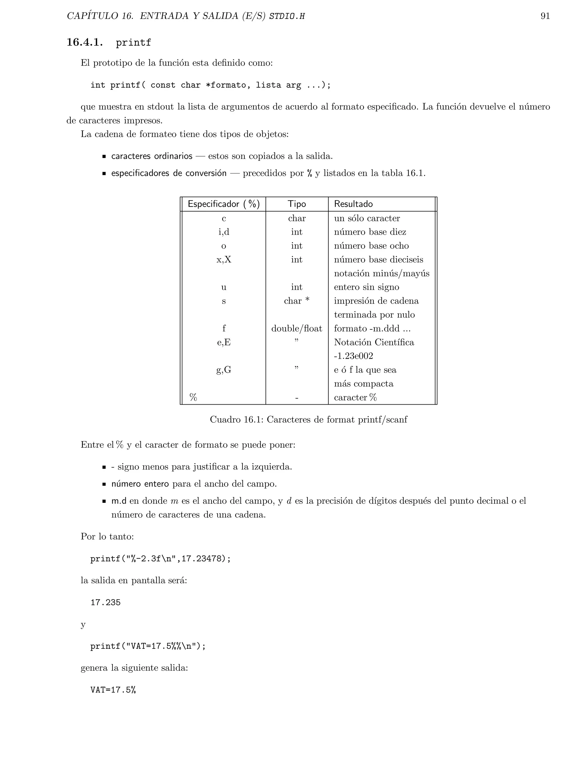 CAPITULO 5. ARREGLOS Y CADENAS 33 
Observar que para declarar cada dimension lleva sus propios parentesis cuadrados. 
Para acceder los elementos se procede de forma similar al ejemplo del arreglo unidimensional, esto es, 
tabladenums[2][3] = 15; /* Asigna 15 al elemento de la 3a fila y la 4a columna*/ 
num = tabladenums[25][16]; 
A continuacion se muestra un ejemplo que asigna al primer elemento de un arreglo bidimensional cero, al siguiente 
1, y as sucesivamente. 
main() 
{ 
int t,i,num[3][4]; 
for(t=0; t3; ++t) 
for(i=0; i4; ++i) 
num[t][i]=(t*4)+i*1; 
for(t=0; t3; ++t) 
{ 
for(i=0; i4; ++i) 
printf(num[%d][%d]=%d , t,i,num[t][i]); 
printf(n); 
} 
} 
En C se permite la inicializacion de arreglos, debiendo seguir el siguiente formato: 
tipo nombre arr[ tam1 ][ tam2 ] ... [ tamN] = flista-valoresg; 
Por ejemplo: 
int i[10] = {1,2,3,4,5,6,7,8,9,10}; 
int num[3][4]={0,1,2,3,4,5,6,7,8,9,10,11}; 
5.2. Cadenas 
A diferencia de otros lenguajes de programacion que emplean un tipo denominado cadena string para manipular 
un conjunto de simbolos, en C, se debe simular mediante un arreglo de caracteres, en donde la terminacion de la 
cadena se debe indicar con nulo. Un nulo se especi 