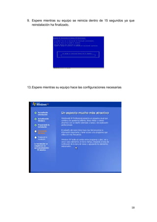 9. Espere mientras su equipo se reinicia dentro de 15 segundos ya que
   reinstalación ha finalizado.




13. Espere mientras su equipo hace las configuraciones necesarias




                                                                    18
 