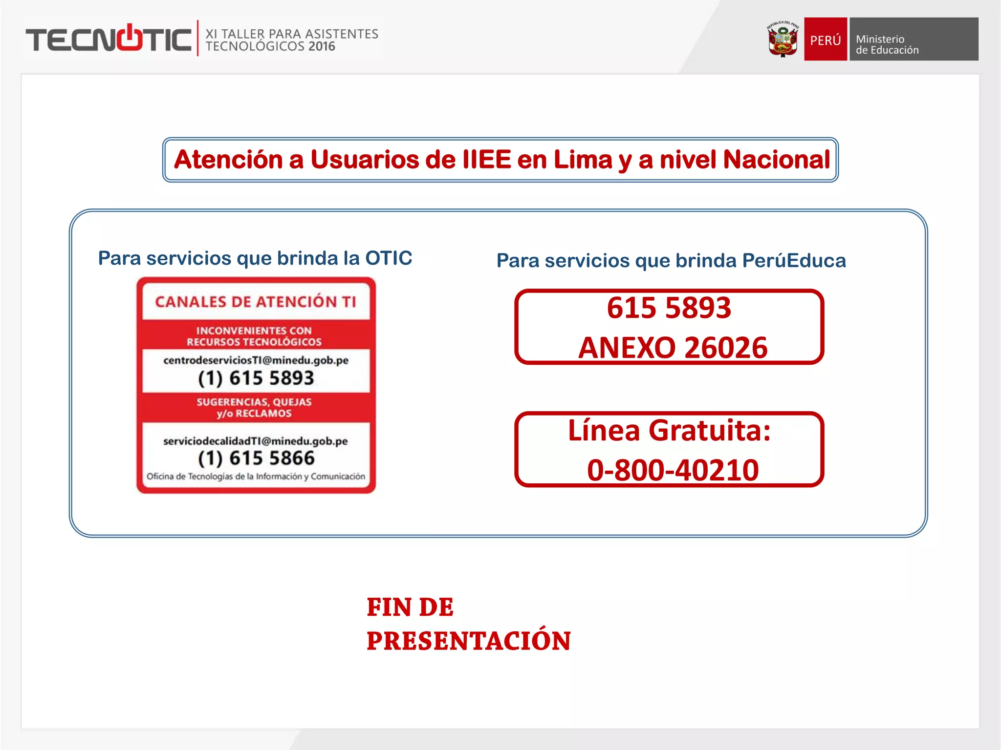 Atención a Usuarios de IIEE en Lima y a nivel Nacional
Línea Gratuita:
0-800-40210
Para servicios que brinda PerúEducaPara servicios que brinda la OTIC
615 5893
ANEXO 26026
 