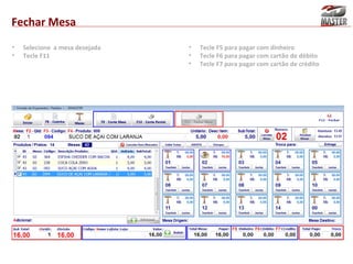 Fechar Mesa
•
•

Selecione a mesa desejada
Tecle F11

•
•
•

Tecle F5 para pagar com dinheiro
Tecle F6 para pagar com cartão de débito
Tecle F7 para pagar com cartão de crédito

 