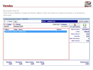 Vendas
Para vender tecle F2.
Tecle F3 para habilitar o campo de Cliente, digite o nome do cliente no campo em branco e ao localizá-lo,
tecle enter.

 