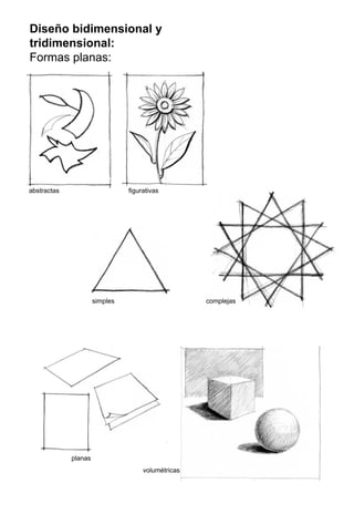 Diseño bidimensional y
tridimensional:
Formas planas:
simples
figurativasabstractas
complejas
planas
volumétricas
 