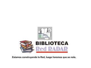 Estamos construyendo la Red, luego haremos que se note. 