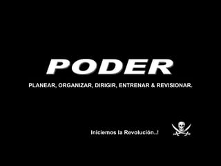 Iniciemos la Revolución..! PODER PLANEAR, ORGANIZAR, DIRIGIR, ENTRENAR & REVISIONAR. 