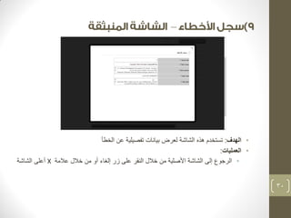 – 
• الهدف: تستخدم هذه الشاشة لعرض بيانات تفصيلية عن الخطأ 
• العمليات: 
• الرجوع إلى الشاشة الأصلية من خلال النقر على زر إلغاء أو من خلال علامة X أعلى الشاشة 
30 
 