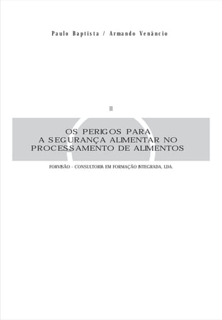 P a u l o B a p t i s t a / A r m a n d o V e n â n c i o
OS PERIGOS PARA
A SEGURANÇA ALIMENTAR NO
PROCESSAMENTO DE ALIMENTOS
FORVISÃO - CONSULTORIA EM FORMAÇÃO INTEGRADA, LDA.
 