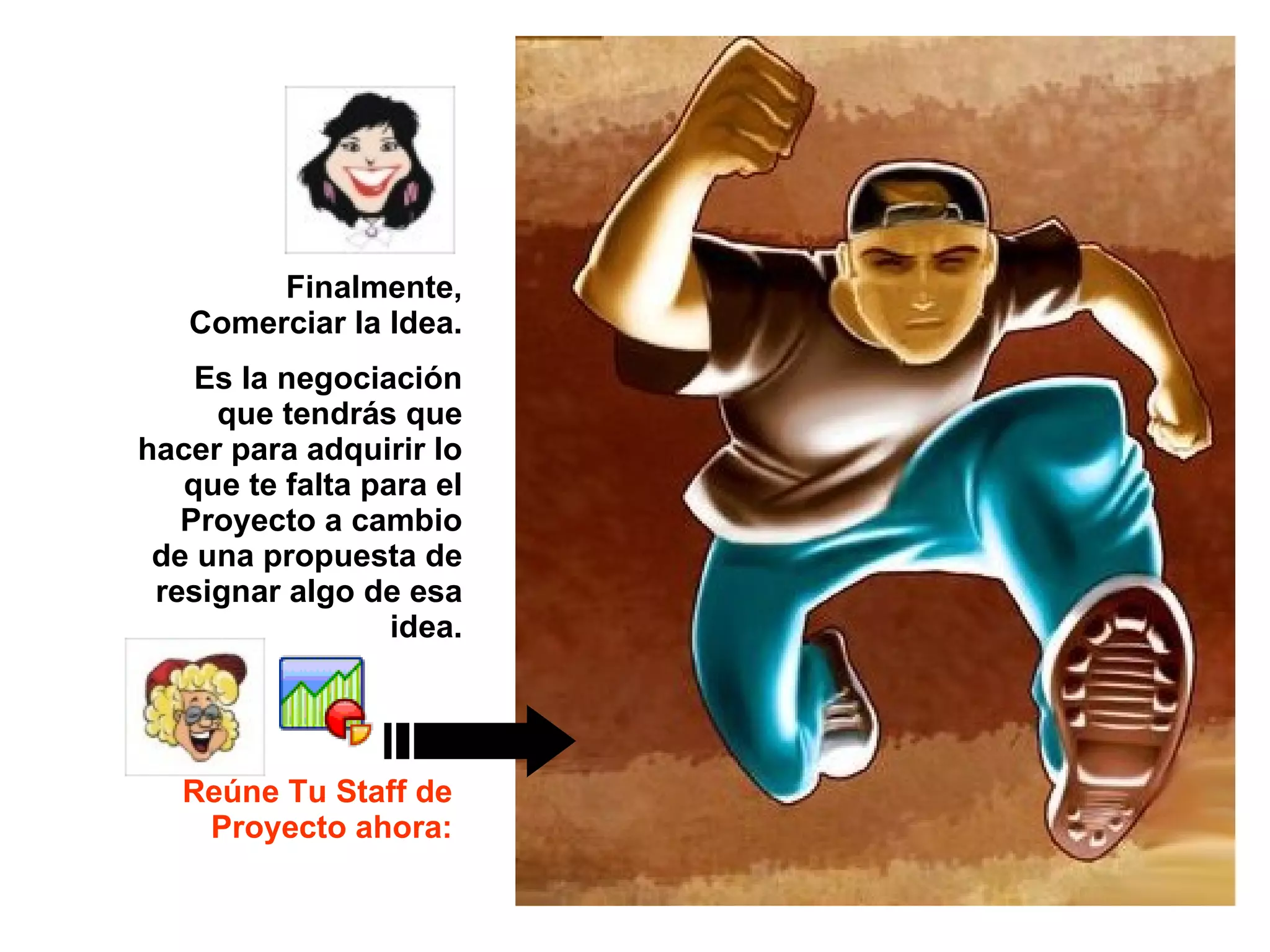 Reúne Tu Staff de Proyecto ahora: Finalmente, Comerciar la Idea. Es la negociación que tendrás que hacer para adquirir lo que te falta para el Proyecto a cambio de una propuesta de resignar algo de esa idea. 