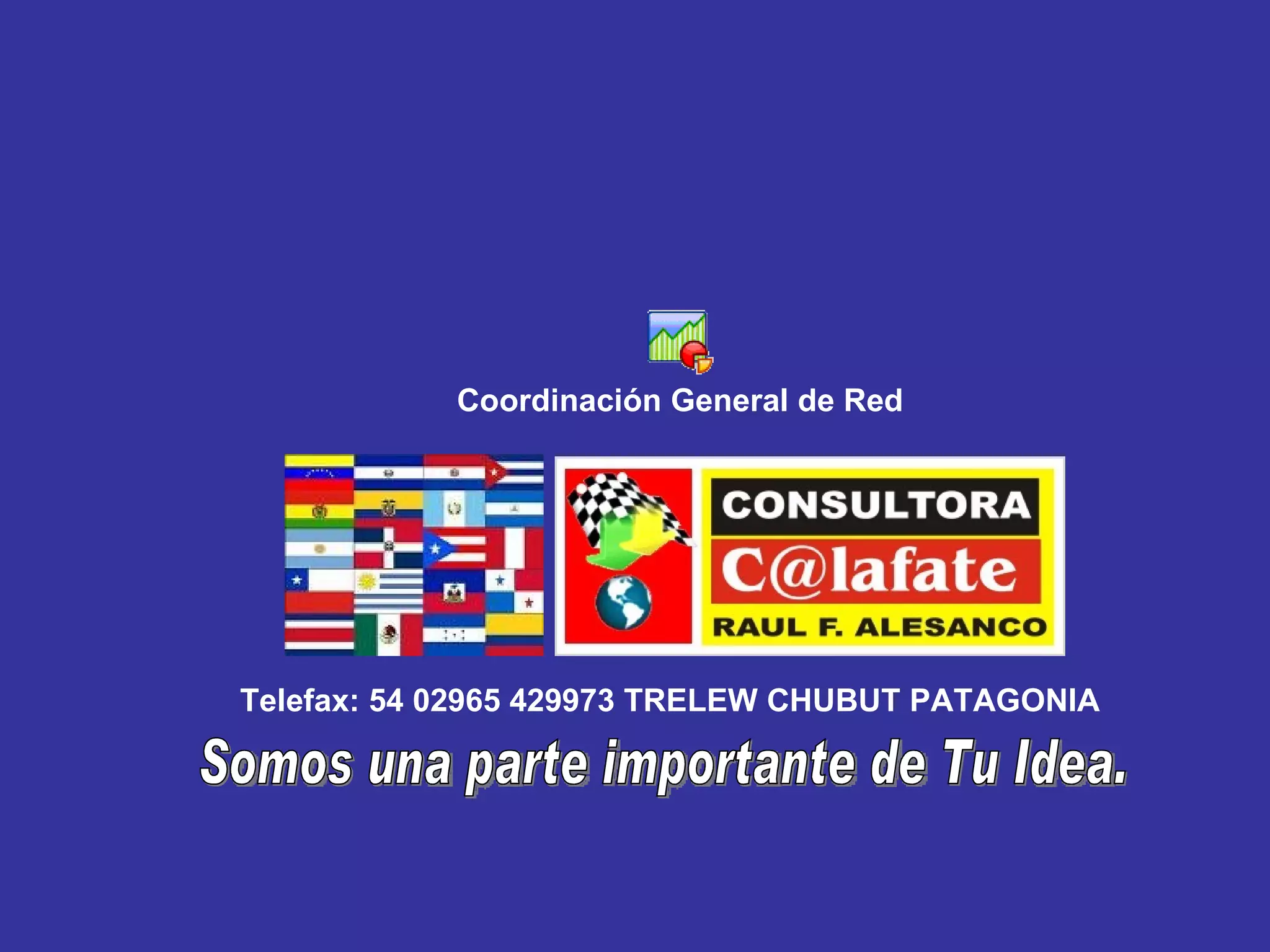 Telefax: 54 02965 429973 TRELEW CHUBUT PATAGONIA Coordinación General de Red Somos una parte importante de Tu Idea. 