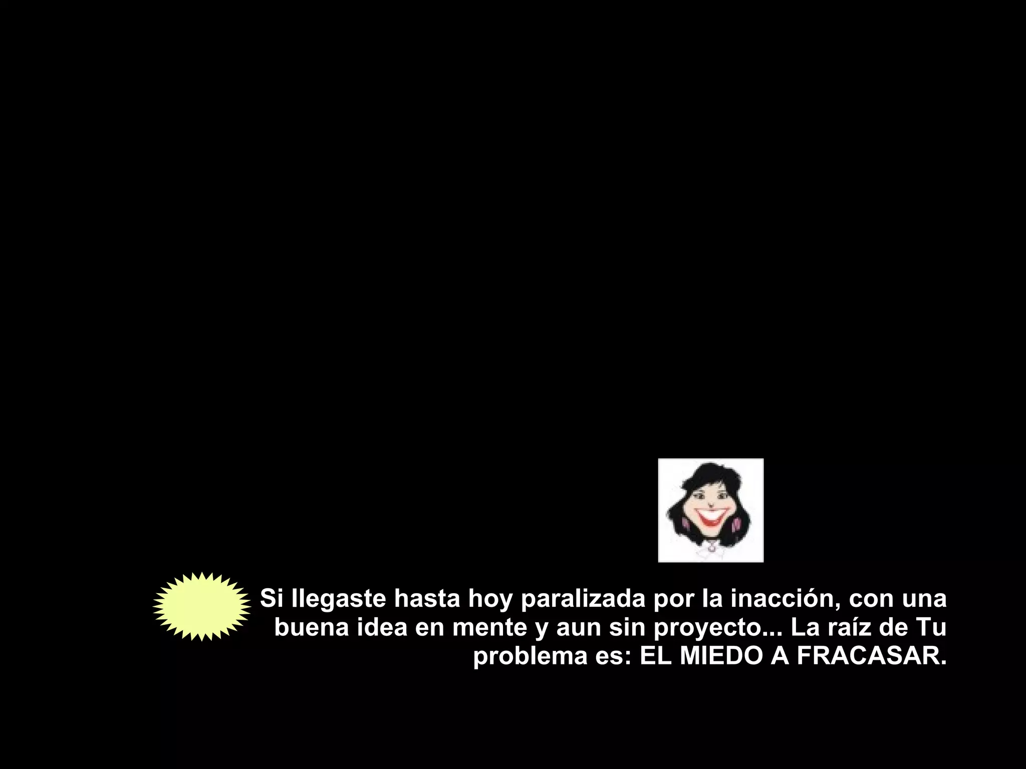 Si llegaste hasta hoy paralizada por la inacción, con una buena idea en mente y aun sin proyecto... La raíz de Tu problema es: EL MIEDO A FRACASAR. 