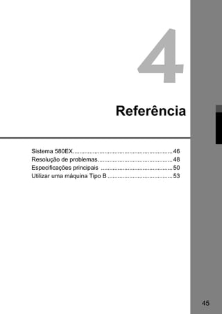 45 
4 
Referência 
Sistema 580EX............................................................46 
Resolução de problemas.............................................48 
Especificações principais ...........................................50 
Utilizar uma máquina Tipo B .......................................53 
 
