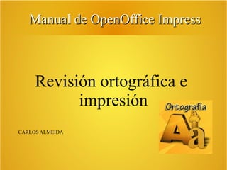 Manual de OpenOffice Impress

Revisión ortográfica e
impresión
CARLOS ALMEIDA

 
