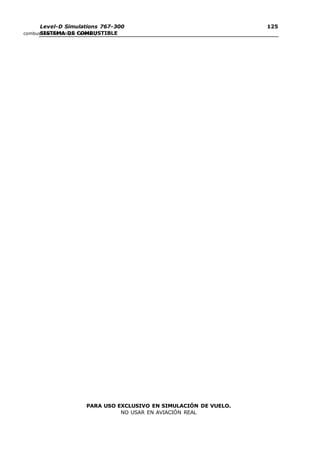 Level-D Simulations 767-300
SISTEMA DE COMBUSTIBLE
125
125
PARA USO EXCLUSIVO EN SIMULACIÓN DE VUELO.
NO USAR EN AVIACIÓN REAL
combustible del tanque central.)
 