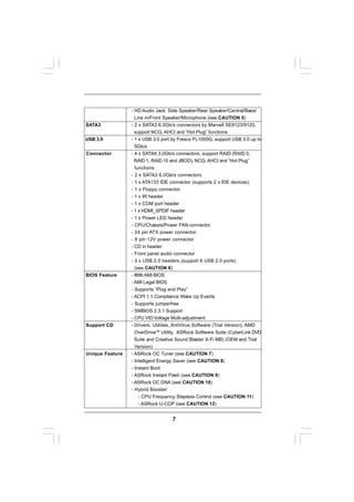 - HD Audio Jack: Side Speaker/Rear Speaker/Central/Bass/
                   Line in/Front Speaker/Microphone (see CAUTION 5)
SATA3            - 2 x SATA3 6.0Gb/s connectors by Marvell SE9123/9120,
                   support NCQ, AHCI and “Hot Plug” functions
USB 3.0          - 1 x USB 3.0 port by Fresco FL1000G, support USB 3.0 up to
                   5Gb/s
Connector        - 4 x SATAII 3.0Gb/s connectors, support RAID (RAID 0,
                   RAID 1, RAID 10 and JBOD), NCQ, AHCI and “Hot Plug”
                   functions
                 - 2 x SATA3 6.0Gb/s connectors
                 - 1 x ATA133 IDE connector (supports 2 x IDE devices)
                 - 1 x Floppy connector
                 - 1 x IR header
                 - 1 x COM port header
                 - 1 x HDMI_SPDIF header
                 - 1 x Power LED header
                 - CPU/Chassis/Power FAN connector
                 - 24 pin ATX power connector
                 - 8 pin 12V power connector
                 - CD in header
                 - Front panel audio connector
                 - 3 x USB 2.0 headers (support 6 USB 2.0 ports)
                   (see CAUTION 6)
BIOS Feature     - 8Mb AMI BIOS
                 - AMI Legal BIOS
                 - Supports “Plug and Play”
                 - ACPI 1.1 Compliance Wake Up Events
                 - Supports jumperfree
                 - SMBIOS 2.3.1 Support
                 - CPU VID Voltage Multi-adjustment
Support CD       - Drivers, Utilities, AntiVirus Software (Trial Version), AMD
                   OverDriveTM Utility, ASRock Software Suite (CyberLink DVD
                   Suite and Creative Sound Blaster X-Fi MB) (OEM and Trial
                   Version)
Unique Feature   - ASRock OC Tuner (see CAUTION 7)
                 - Intelligent Energy Saver (see CAUTION 8)
                 - Instant Boot
                 - ASRock Instant Flash (see CAUTION 9)
                 - ASRock OC DNA (see CAUTION 10)
                 - Hybrid Booster:
                     - CPU Frequency Stepless Control (see CAUTION 11)
                     - ASRock U-COP (see CAUTION 12)


                                    7
 