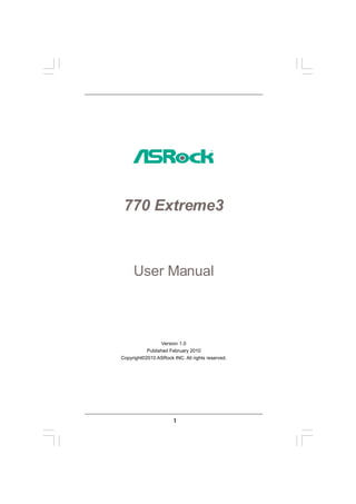 770 Extreme3



     User Manual



                  Version 1.0
           Published February 2010
Copyright©2010 ASRock INC. All rights reserved.




                       1
 