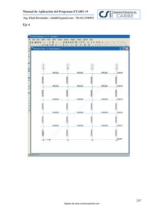 Manual de Aplicación del Programa ETABS v9
Ing. Eliud Hernández / eliudh5@gmail.com / 58-412-2390553

Eje 4




                                                                         m
                                                                    co
                                                                    e.
                                                            nd
                                                        re
                                                   Ap
                                               ru
                                           st
                                      on
                                   C
                             de
                          o
                  j  ad
               Ba




                                                                             247
                                 Bajado de www.construaprende.com
 