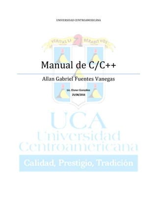 UNIVERSIDAD CENTROAMERICANA
Manual de C/C++
Allan Gabriel Fuentes Vanegas
Lic. Elsner González
25/08/2016
 