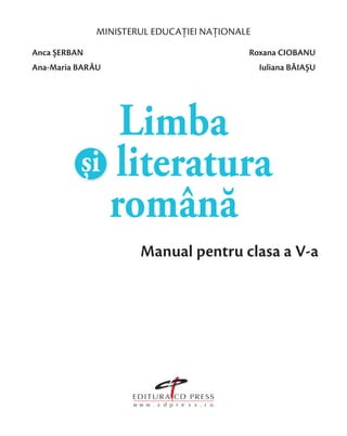 MINISTERUL EDUCAȚIEI NAȚIONALE
Manual pentru clasa a V-a
Limba
și literatura
română
Anca ȘERBAN Roxana CIOBANU
Ana-Maria BARĂU Iuliana BĂIAȘU
 