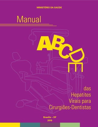 das
Hepatites
Virais para
Cirurgiões-Dentistas
Manual
ABC
DE
Brasília – DF
2010
MINISTÉRIO DA SAÚDE
 