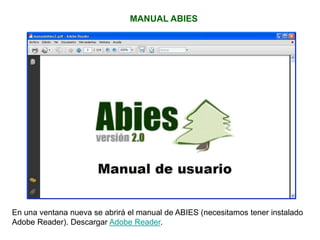 MANUAL ABIES
En una ventana nueva se abrirá el manual de ABIES (necesitamos tener instalado
Adobe Reader). Descargar Adobe Reader.
 