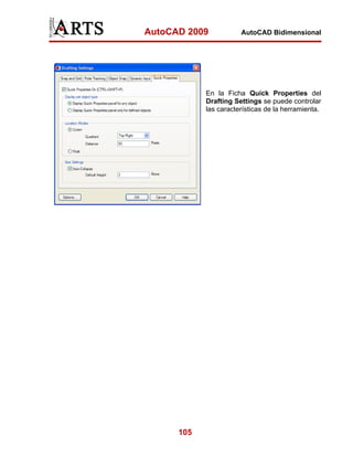 AutoCAD 2009

AutoCAD Bidimensional

En la Ficha Quick Properties del
Drafting Settings se puede controlar
las características de la herramienta.

105

 