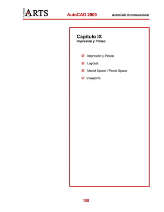 AutoCAD 2009

AutoCAD Bidimensional

Capítulo IX
Impresión y Ploteo

Impresión y Ploteo
Layouts
Model Space / Paper Space
Viewports

158

 