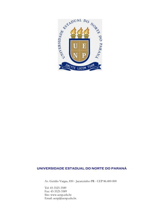 UNIVERSIDADE ESTADUAL DO NORTE DO PARANÁ


   Av. Getúlio Vargas, 850 - Jacarezinho-PR - CEP 86.400-000

   Tel: 43-3525-3589
   Fax: 43-3525-3589
   Site: www.uenp.edu.br
   Email: uenp@uenp.edu.br.
 