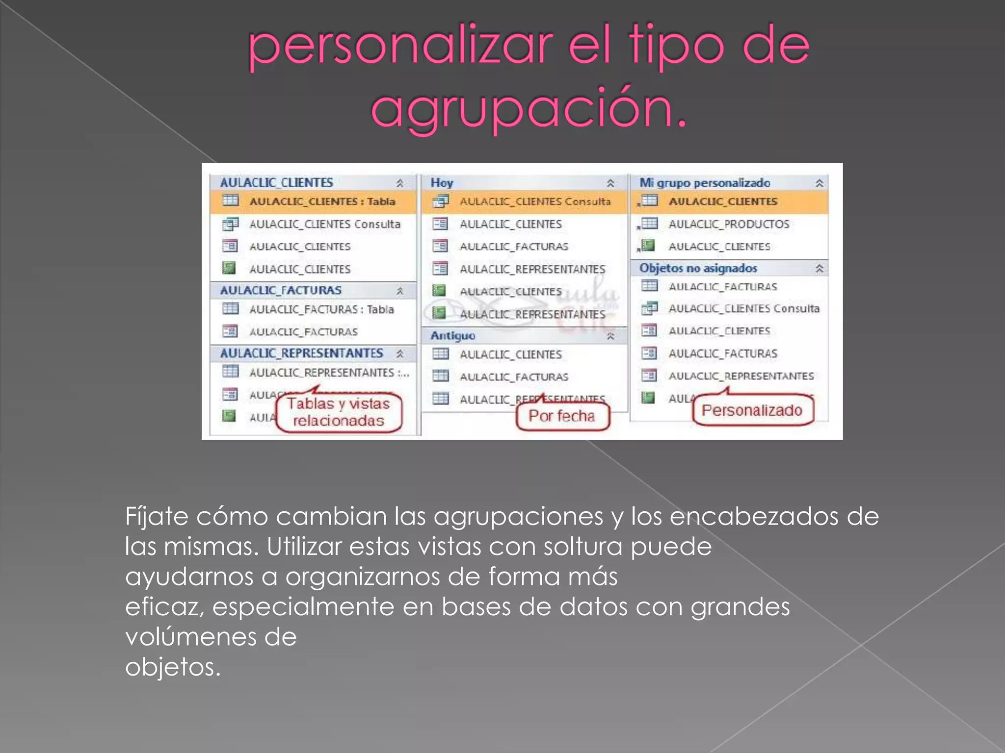 Fíjate cómo cambian las agrupaciones y los encabezados de
las mismas. Utilizar estas vistas con soltura puede
ayudarnos a organizarnos de forma más
eficaz, especialmente en bases de datos con grandes
volúmenes de
objetos.
 