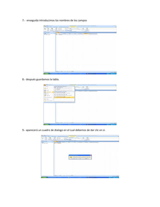 7.- enseguida introducimos los nombres de los campos




8.- después guardamos la tabla.




9.- aparecerá un cuadro de dialogo en el cual debemos de dar clic en sí.
 