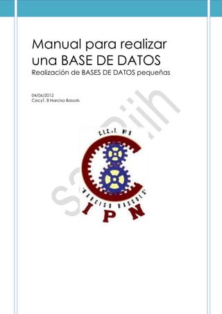 Manual para realizar
una BASE DE DATOS
Realización de BASES DE DATOS pequeñas


04/06/2012
CecyT. 8 Narciso Bassols
 
