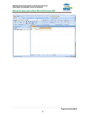 MINISTERIO DE EDUCACION GERENCIA DE TECNOLOGIAS EDUCATIVAS
DEPARTAMENTO DE PROGRAMAS Y PROYECTOS ESPECIALES
Manual de apoyo para utilizar Microsoft Access 2007
Programa Grado Digital
9
 