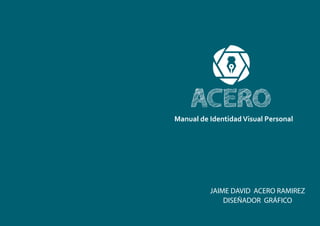 Manual de Identidad Visual Personal
DISEÑADOR GRÁFICO
JAIME DAVID ACERO RAMIREZ
 