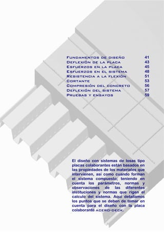 40 
de la placa 4s en la placa 45 48 
Esfuer El diseño con sistemas de losas tipo placas colaborantes están basados en las propiedades de los materiales que intervienen, así como cuando formanel sistema compuesto; teniendo encuenta los parámetros, normas y observaciones de las diferentesinstituciones y normas que rigen el calculo del sistema. Aquí detallamos los puntos que se deben de tomar en cuenta para el diseño con la placa colaborante acero-deck.  