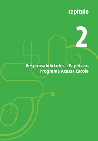 15
Responsabilidades e Papéis no
Programa Acessa Escola
capítulo
2
manualmiolo1.indd 15 2/6/2009 10:29:29
 