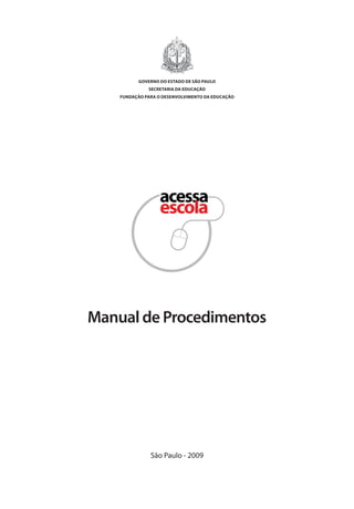 São Paulo - 2009
Manual de Procedimentos
GOVERNO DO ESTADO DE SÃO PAULO
SECRETARIA DA EDUCAÇÃO
FUNDAÇÃO PARA O DESENVOLVIMENTO DA EDUCAÇÃO
manualmiolo1.indd 1 2/6/2009 10:29:22
 