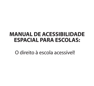 O direito à escola acessível!
MANUAL DE ACESSIBILIDADE
ESPACIAL PARA ESCOLAS:
Manual Acessibilidade v10.indd 3 17/08/2009 22:53:45
 