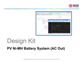 Design Kit
PV Ni-MH Battery System (AC Out)

         All Rights Reserved Copyright (C) Bee Technologies Corporation 2013   1
 
