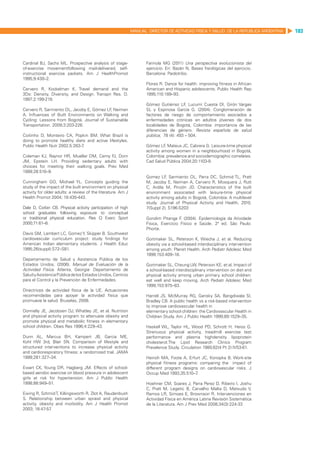 MANUAL DIRECTOR DE ACTIVIDAD FISICA Y SALUD DE LA REPUBLICA ARGENTINA   103




Cardinal BJ, Sachs ML. Prospective analysis of stage-                Farinola MG (2011) Una perspectiva evolucionista del
of-exercise movementfollowing mail-delivered, self-                  ejercicio. En: Bazán N, Bases fisiológicas del ejercicio.
instructional exercise packets. Am J HealthPromot                    Barcelona: Paidotribo.
1995;9:430–2.
                                                                     Flores R. Dance for health: improving fitness in African
Cervero R, Kockelman K. Travel demand and the                        American and Hispanic adolescents. Public Health Rep
3Ds: Density, Diversity, and Design. Transpn Res. D.                 1995;110:189–93.
1997;2:199-219.
                                                                     Gómez Gutiérrez LF Lucumí Cuesta DI, Girón Vargas
                                                                                          ,
Cervero R, Sarmiento OL, Jacoby E, Gómez LF Neiman
                                           ,                         SL y Espinosa García G. (2004). Conglomeración de
A. Influences of Built Environments on Walking and                   factores de riesgo de comportamiento asociados a
Cycling: Lessons from Bogotá. Journal of Sustainable                 enfermedades crónicas en adultos jóvenes de dos
Transportation. 2009;3:203-226.                                      localidades de Bogotá, Colombia: importancia de las
                                                                     diferencias de género. Revista española de salud
Coitinho D, Monteiro CA, Popkin BM. What Brazil is                   pública; 78 (4): 493 – 504.
doing to promote healthy diets and active lifestyles.
Public Health Nutr 2002;5:263-7.                                     Gómez LF Mateus JC, Cabrera G. Leisure-time physical
                                                                               ,
                                                                     activity among women in a neighbourhood in Bogotá,
Coleman KJ, Raynor HR, Mueller DM, Cerny FJ, Dorn                    Colombia: prevalence and sociodemographic correlates.
JM, Epstein LH. Providing sedentary adults with                      Cad Salud Pública 2004;20:1103-9.
choices for meeting their walking goals. Prev Med
1999;28:510–9.
                                                                     Gomez LF Sarmiento OL, Parra DC, Schmid TL, Pratt
                                                                                ,
Cunningham GO, Michael YL. Concepts guiding the                      M, Jacoby E, Neiman A, Cervero R, Mosquera J, Rutt
study of the impact of the built environment on physical             C, Ardila M, Pinzón JD. Characteristics of the built
activity for older adults: a review of the literature. Am J          environment associated with leisure-time physical
Health Promot 2004; 18:435-443.                                      activity among adults in Bogotá, Colombia: A multilevel
                                                                     study. Journal of Physical Activity and Health, 2010,
Dale D, Corbin CB. Physical activity participation of high           7(Suppl 2), S196-S203
school graduates following exposure to conceptual
or traditional physical education. Res Q Exerc Sport                 Gondim Pitanga F (2004). Epidemiologia da Atividade
                                                                                       .
2000;71:61–8.                                                        Física, Exercício Físico e Saúde. 2ª ed. São Paulo:
                                                                     Phorte.
Davis SM, Lambert LC, Gomez Y, Skipper B. Southwest
cardiovascular curriculum project: study findings for                Gortmaker SL, Peterson K, Wiecha J, et al. Reducing
American Indian elementary students. J Health Educ                   obesity via a school-based interdisciplinary intervention
1995;26(suppl):S72–S81.                                              among youth: Planet Health. Arch Pediatr Adolesc Med
                                                                     1999;153:409–18.
Departamento de Salud y Asistencia Pública de los
Estados Unidos. (2006). Manual de Evaluación de la                   Gortmaker SL, Cheung LW, Peterson KE, et al. Impact of
Actividad Física. Atlanta, Georgia: Departamento de                  a school-based interdisciplinary intervention on diet and
Salud y Asistencia Pública de los Estados Unidos, Centros            physical activity among urban primary school children:
para el Control y la Prevención de Enfermedades.                     eat well and keep moving. Arch Pediatr Adolesc Med
                                                                     1999;153:975–83.
Directrices de actividad física de la UE. Actuaciones
recomendadas para apoyar la actividad física que                     Harrell JS, McMurray RG, Gansky SA, Bangdiwala SI,
promueve la salud. Bruselas, 2008.                                   Bradley CB. A public health vs a risk-based intervention
                                                                     to improve cardiovascular health in
Donnelly JE, Jacobsen DJ, Whatley JE, et al. Nutrition               elementary school children: the Cardiovascular Health in
and physical activity program to attenuate obesity and               Children Study. Am J Public Health 1999;89:1529–35.
promote physical and metabolic fitness in elementary
school children. Obes Res 1996;4:229–43.                             Haskell WL, Taylor HL, Wood PD, Schrott H, Heiss G.
                                                                     Strenuous physical activity, treadmill exercise test
Dunn AL, Marcus BH, Kampert JB, Garcia ME,                           performance and plasma highdensity lipoprotein
Kohl HW 3rd, Blair SN. Comparison of lifestyle and                   cholesterol.The Lipid Research Clinics Program
structured interventions to increase physical activity               Prevalence Study. Circulation 1980;62(4 Pt 2):IV53-61.
and cardiorespiratory fitness: a randomized trial. JAMA
1999;281:327–34.                                                     Heirich MA, Foote A, Erfurt JC, Konopka B. Work-site
                                                                     physical fitness programs: comparing the impact of
Ewart CK, Young DR, Hagberg JM. Effects of school-                   different program designs on cardiovascular risks. J
based aerobic exercise on blood pressure in adolescent               Occup Med 1993;35:510–7  .
girls at risk for hypertension. Am J Public Health
1998;88:949–51.                                                      Hoehner CM, Soares J, Parra Perez D, Ribeiro I, Joshu
                                                                     C, Pratt M, Legetic B, Carvalho Malta D, Matsudo V,
Ewing R, Schmid T, Killingsworth R, Zlot A, Raudenbush               Ramos LR, Simoes E, Brownson R. Intervenciones en
S. Relationship between urban sprawl and physical                    Actividad Física en América Latina Revisión Sistemática
activity, obesity and morbidity. Am J Health Promot                  de la Literatura. Am J Prev Med 2008;34(3):224-33
2003; 18:47-57 .
 