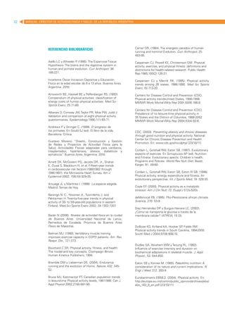 32   MANUAL DIRECTOR DE ACTIVIDAD FISICA Y SALUD DE LA REPUBLICA ARGENTINA




                         			
                   Referencias bibliográficas                                 Carrier DR. (1984). The energetic paradox of human
                                                                              running and hominid Evolution. Curr Anthropol; 25:
                                                                              483-95.

                   Aiello LC y Wheeler P (1995). The Expensive Tissue
                                        .                                     Caspersen CJ, Powell KE, Christenson GM. Physical
                   Hypothesis: The brains and the digestive system in         activity, exercise, and physical fitness: definitions and
                   human and primate evolution. Curr Anthropol; 36:           distinctions for health-related research. Public Health
                   199-221.                                                   Rep 1985;100(2):126-31.

                   Incarbone Oscar Iniciacion Deportiva y Educación           Caspersen CJ y Merritt RK. (1995). Physical activity
                   Física en la edad escolar de 6 a 13 años. Buenos Aires.    trends among 26 states, 1986-1990. Med Sci Sports
                   Argentina. 2010.                                           Exerc; (5):713-20.

                   Ainsworth BE, Haskell BE y Paffenbarger RS. (1993).        Centers for Disease Control and Prevention (CDC).
                   Compendium of physical activities: classification of       Physical activity trendsUnited States, 1990-1998.
                   energy costs of human physical activities. Med Sci         MMWR Morb Mortal Wkly Rep 2001;50(9):166-9.
                   Sports Exerc; 25:71-80.
                                                                              Centers for Disease Control and Prevention (CDC).
                   Albanes D, Conway JM, Taylor PR, Moe PW, Judd J.           Prevalence of no leisure-time physical activity in
                   Validation and comparison of eight physical activity       35 States and the District of Columbia, 1988-2002.
                   questionnaires. Epidemiology 1990;1(1):65-71.              MMWR Morb Mortal Wkly Rep 2004;53(4):82-6.
                   Andrews P y Stringer C. (1999). El progreso de
                   los primates. En Gould SJ (ed). El libro de la vida.       CDC. (2003). Preventing obesity and chronic diseases
                   Barcelona: Crítica.                                        through good nutrition and physical activity. National
                                                                              Center for Chronic Disease Prevention and Health
                   Gustavo Moreno “Diseño, Construcción y Gestión
                                                                              Promotion. En: www.cdc.gov/nccdphp/ [23/10/11]
                   de Redes y Proyectos de Actividad Física para la
                   Salud; Actividades Físicas adaptadas para cardíacos,
                   trasplantados, hipertensos, obesos, diabéticos y           Cordain L, Gotshall RW, Eaton SB. (1997). Evolutionary
                   asmáticos. Buenos Aires, Argentina, 2010.
                             ”                                                aspects of exercise. En Simopouios AP (ed). Nutrition
                                                                              and Fitness: Evolutionary apects. Children´s health.
                   Arnett DK, McGovern PG, Jacobs DR, Jr., Shahar             Programs and Policies. World Rev Nutr Diet. Basel,
                   E, Duval S, Blackburn H, et al. Fifteen-year trends        Karger, 81: 49-60.
                   in cardiovascular risk factors (19801982 through
                   19951997): the Minnesota Heart Survey. Am J                Cordain L, Gotshall RW, Eaton SB, Eaton III SB. (1998).
                   Epidemiol 2002; 156(10):929-35.                            Physical activity, energy expenditure and fitness: An
                                                                              evolutionary perspective. Int J Sports Med; 19: 328-35.
                   Arsuaga JL y Martínez I. (1998). La especie elegida.
                   Madrid: Temas de Hoy.                                      Coyle EF (2000). Physical activity as a metabolic
                                                                                       .
                                                                              stressor. Am J Clin Nutr 72, (Suppl.) 512s-520s.
                   Barengo N. C., Nissinen A., Tuomilehto J. and
                   Pekkarinen H. Twenty-five-year trends in physical          deMenocal PB. (1995). Plio-Pleistocene african climate.
                   activity of 30- to 59-year-old populations in eastern      Science, 270: 53-9.
                   Finland. Med Sci Sports Exerc 2002; 34:1302-1307     .
                                                                              Díaz Hernández DP y Burgos Herrera LC. (2002).
                                                                              ¿Cómo se transporta la glucosa a través de la
                   Bazán N (2006). Niveles de actividad física en la ciudad   membrana celular? IATREIA, 15 (3).
                   de Buenos Aires. Universidad Nacional de Lanús,
                   Remedios de Escalada, Provincia de Buenos Aires
                   (Tesis de Maestría).                                       DuBose KD, Kirtland KA, Hooker SP Fields RM.
                                                                                                                  ,
                                                                              Physical activity trends in South Carolina, 19942000.
                   Belman MJ. (1980). Ventilatory muscle training             South Med J 2004;97(9):806-10.
                   improves exercise capacity in COPD patients. Am. Rev.
                   Respir. Dis., 121:273
                                                                              Dudley GA, Abraham WM y Terjung RL. (1982).
                   Bouchard C SR. Physical activity, fitness, and health:     Influence of exercise intensity and duration on
                   The model and key concepts. Champaign Illinois:            biochemical adaptations in skeletal muscle. J. Appl.
                   Human Kinetics Publishers; 1994.                           Physiol., 53: 844-850.

                   Bramble DM y Lieberman DE. (2004). Endurance               Eaton SB y Konner M. (1985). Paleolithic nutrition: A
                   running and the evolution of Homo. Nature; 432: 345-       consideration of its nature and current implications. N
                   52.                                                        Engl J Med; 312: 283-9.

                   Bruce MJ, Katzmarzyk PT. Canadian population trends        Eurobarómetro EB58.2. (2004). Physical activity. En:
                   in leisuretime Physical activity levels, 19811998. Can J   http://europa.eu.int/comm/public_opinion/archives/ebs/
                   Appl Physiol 2002;27(6):681-90.                            ebs_183_6_en.pdf [23/10/11]
 
