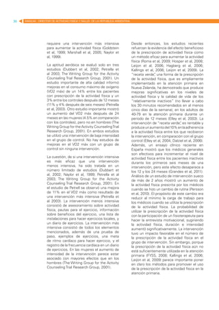36   MANUAL DIRECTOR DE ACTIVIDAD FISICA Y SALUD DE LA REPUBLICA ARGENTINA




                   requiere una intervención más intensiva                   Desde entonces, los estudios recientes
                   para aumentar la actividad física (Goldstein              refuerzan la evidencia del efecto beneficioso
                   et al, 1999; Marshall et al, 2005; Naylor et              de la prescripción de actividad física como
                   al, 1999).                                                un método eficaz para aumentar la actividad
                                                                             física (Roma et al, 2009; Hosper et al, 2008;
                   La aptitud aeróbica se evaluó solo en tres                Leijon et al, 2006; Hagberg et al, 2006;
                   estudios (Dubbert et al, 2002; Petrella et                Kallings et al, 2006; Leijon et al, 2009). La
                   al 2003; The Writing Group for the Activity               “receta verde” una forma de la prescripción
                                                                                             ,
                   Counseling Trial Research Group, 2001). Un                de la actividad física, que es ampliamente
                   estudio importante de alta calidad informó                implementado en la atención primaria en
                   mejoras en el consumo máximo de oxígeno                   Nueva Zelanda, ha demostrado que produce
                   (VO2 máx) de un 14% entre los pacientes                   mejoras significativas en los niveles de
                   con prescripción de la actividad física y un              actividad física y la calidad de vida de los
                   3% entre los controles después de 12 meses                “relativamente inactivos” (no llevar a cabo
                   (11% y 4% después de seis meses) (Petrella                los 30 minutos recomendados en al menos
                   et al, 2003). Otro estudio importante mostró              cinco días de la semana), en los adultos de
                   un aumento del VO2 máx después de 24                      40-79 en la atención primaria durante un
                   meses en las mujeres (4.5% en comparación                 período de 12 meses (Elley et al, 2003). La
                   con los controles), pero no en hombres (The               intervención de “receta verde” es rentable y
                                                                                                              ,
                   Writing Group for the Activity Counseling Trial           produce un aumento del 10% en la adherencia
                   Research Group, 2001). En ambos estudios                  a la actividad física entre los que recibieron
                   se utilizó una intervención de baja intensidad            la intervención, en comparación con el grupo
                   en el grupo de control. No hay estudios de                control (Elley et al, 2004; Dalziel et al, 2006).
                   mejoras en el VO2 máx con un grupo de                     Además, un ensayo clínico reciente en
                   control sin ninguna intervención.                         España mostró que los médicos generales
                                                                             son efectivos para incrementar el nivel de
                   La cuestión, de si una intervención intensiva             actividad física entre los pacientes inactivos
                   es más eficaz que una intervención                        durante los primeros seis meses de una
                   menos intensiva, ha sido tratada en un                    intervención, pero este efecto desaparece a
                   número limitado de estudios (Dubbert et                   los 12 y los 24 meses (Grandes et al, 2011).
                   al, 2002; Naylor et al, 1999; Petrella et al              Análisis de un estudio de intervención sueco
                   2003; The Writing Group for the Activity                  de más de 2 años mostró un aumento de
                   Counseling Trial Research Group, 2001). En                la actividad física prescrita por los médicos
                   el estudio de Petrell se observó una mejora               cuando se hizo un cambio de rutina (Persson
                   de 11% en el VO2 máx como resultado de                    et al, 2010). El propósito de este cambio era
                   una intervención más intensiva (Petrella et               reducir al mínimo la carga de trabajo para
                   al 2003). La intervención menos intensiva                 los médicos cuando se utiliza la prescripción
                   consistió de asesoramiento sobre actividad                de la actividad física. La probabilidad de
                   física, pautas para el ejercicio, información             utilizar la prescripción de la actividad física
                   sobre beneficios del ejercicio, una lista de              con la participación de un fisioterapeuta para
                   instalaciones para hacer ejercicios locales, y            hacer la entrevista motivacional, sugiriendo
                   un diario de ejercicios. La intervención más              la actividad física, duración e intensidad
                   intensiva consistió de todos los elementos                aumentó significativamente. La intervención
                   mencionados, además de una prueba de                      tuvo un impacto favorable en el número de
                   paso, ejemplos de ejercicios, una meta                    la prescripción de la actividad física en el
                   de ritmo cardíaco para hacer ejercicio, y el              grupo de intervención. Sin embargo, porque
                   registro de la frecuencia cardíaca en un diario           la prescripción de la actividad física aún no
                   de ejercicios. En las mujeres el aumento de               está suficientemente utilizada en la atención
                   intensidad de la intervención parece estar                primaria (FYSS, 2008; Kallings et al, 2006;
                   asociado con mayores efectos que en los                   Leijon et al, 2009) parece importante poner
                   hombres (The Writing Group for the Activity               en claro los métodos para promover el uso
                   Counseling Trial Research Group, 2001).                   de la prescripción de la actividad física en la
                                                                             atención primaria.
 