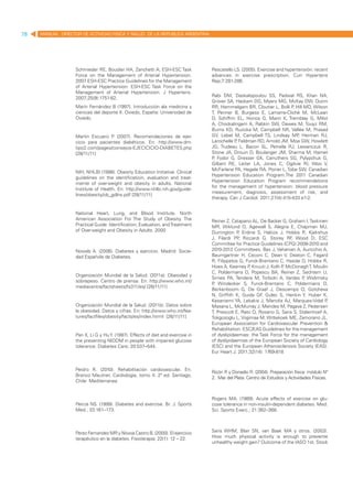 78   MANUAL DIRECTOR DE ACTIVIDAD FISICA Y SALUD DE LA REPUBLICA ARGENTINA




                   Schmieder RE, Boudier HA, Zanchetti A; ESH-ESC Task           Pescatello LS. (2005). Exercise and hypertensión: recent
                   Force on the Management of Arterial Hypertension.             advances in exercise prescription. Curr Hypertens
                   2007 ESH-ESC Practice Guidelines for the Management           Rep;7:281-286.
                   of Arterial Hypertension: ESH-ESC Task Force on the
                   Management of Arterial Hypertension. J Hypertens.
                                                                                 Rabi DM, Daskalopoulou SS, Padwal RS, Khan NA,
                   2007;25(9):1751-62.
                                                                                 Grover SA, Hackam DG, Myers MG, McKay DW, Quinn
                   Marín Fernández B (1997). Introducción ala medicina y         RR, Hemmelgarn BR, Cloutier L, Bolli P Hill MD, Wilson
                                                                                                                        ,
                   ciencias del deporte II. Oviedo, España: Universidad de       T, Penner B, Burgess E, Lamarre-Cliché M, McLean
                   Oviedo.                                                       D, Schiffrin EL, Honos G, Mann K, Tremblay G, Milot
                                                                                 A, Chockalingam A, Rabkin SW, Dawes M, Touyz RM,
                                                                                 Burns KD, Ruzicka M, Campbell NR, Vallée M, Prasad
                   Martin Escuero P (2007). Recomendaciones de ejer-
                                    .                                            GV, Lebel M, Campbell TS, Lindsay MP Herman RJ,
                                                                                                                          ,
                   cicio para pacientes diabéticos. En: http://www.dm-           Larochelle P Feldman RD, Arnold JM, Moe GW, Howlett
                                                                                             ,
                   tipo2.com/pages/consejos-EJECICICIO-DIABETES.php              JG, Trudeau L, Bacon SL, Petrella RJ, Lewanczuk R,
                   [28/11/11]                                                    Stone JA, Drouin D, Boulanger JM, Sharma M, Hamet
                                                                                 P Fodor G, Dresser GK, Carruthers SG, Pylypchuk G,
                                                                                  ,
                                                                                 Gilbert RE, Leiter LA, Jones C, Ogilvie RI, Woo V,
                                                                                 McFarlane PA, Hegele RA, Poirier L, Tobe SW; Canadian
                   NIH, NHLBI (1998). Obesity Education Initiative. Clinical
                                                                                 Hypertension Education Program.The 2011 Canadian
                   guidelines on the identificatioin, evaluation and treat-
                                                                                 Hypertension Education Program recommendations
                   mente of overweight and obesity in adults. National
                                                                                 for the management of hypertension: blood pressure
                   Institute of Health. En: http://www.nhlbi.nih.gov/guide-
                                                                                 measurement, diagnosis, assessment of risk, and
                   lines/obesity/ob_gdlns.pdf [28/11/11]
                                                                                 therapy. Can J Cardiol. 2011;27(4):415-433.e1-2.


                   National Heart, Lung, and Blood Institute. North
                   American Association For The Study of Obesity. The            Reiner Z, Catapano AL, De Backer G, Graham I, Taskinen
                   Practical Guide: Identification, Evaluation, and Treatment    MR, Wiklund O, Agewall S, Alegria E, Chapman MJ,
                   of Overweight and Obesity in Adults. 2000                     Durrington P Erdine S, Halcox J, Hobbs R, Kjekshus
                                                                                              ,
                                                                                 J, Filardi PP Riccardi G, Storey RF Wood D; ESC
                                                                                              ,                          ,
                                                                                 Committee for Practice Guidelines (CPG) 2008-2010 and
                   Novials A. (2006). Diabetes y ejercicio. Madrid: Socie-       2010-2012 Committees, Bax J, Vahanian A, Auricchio A,
                   dad Española de Diabetes.                                     Baumgartner H, Ceconi C, Dean V, Deaton C, Fagard
                                                                                 R, Filippatos G, Funck-Brentano C, Hasdai D, Hobbs R,
                                                                                 Hoes A, Kearney P Knuuti J, Kolh P McDonagh T, Moulin
                                                                                                    ,              ,
                                                                                 C, Poldermans D, Popescu BA, Reiner Z, Sechtem U,
                   Organización Mundial de la Salud. (2011a). Obesidad y
                                                                                 Sirnes PA, Tendera M, Torbicki A, Vardas P Widimsky
                                                                                                                             ,
                   sobrepeso. Centro de prensa. En: http://www.who.int/
                                                                                 P Windecker S, Funck-Brentano C, Poldermans D,
                                                                                  ,
                   mediacentre/factsheets/fs311/es/ [26/11/11]
                                                                                 Berkenboom G, De Graaf J, Descamps O, Gotcheva
                                                                                 N, Griffith K, Guida GF Gulec S, Henkin Y, Huber K,
                                                                                                         ,
                                                                                 Kesaniemi YA, Lekakis J, Manolis AJ, Marques-Vidal P  ,
                   Organización Mundial de la Salud. (2011b). Datos sobre        Masana L, McMurray J, Mendes M, Pagava Z, Pedersen
                   la obesidad. Datos y cifras. En: http://www.who.int/fea-      T, Prescott E, Rato Q, Rosano G, Sans S, Stalenhoef A,
                   tures/factfiles/obesity/facts/es/index.htrml [26/11/11]       Tokgozoglu L, Viigimaa M, Wittekoek ME, Zamorano JL.
                                                                                 European Association for Cardiovascular Prevention &
                                                                                 Rehabilitation. ESC/EAS Guidelines for the management
                   Pan X, Li G y Hu Y. (1997). Effects of diet and exercsie in   of dyslipidaemias: the Task Force for the management
                   the preventing NIDDM in people with impaired glucose          of dyslipidaemias of the European Society of Cardiology
                   tolerance. Diabetes Care; 20:537–544.                         (ESC) and the European Atherosclerosis Society (EAS).
                                                                                 Eur Heart J. 2011;32(14): 1769-818     

                                                                                  
                   Peidro R. (2010). Rehabilitación cardiovascular. En:
                                                                                 Ricón R y Donadío R. (2004). Preparación física: módulo Nº
                   Branco Mautner, Cardiología, tomo II. 2ª ed. Santiago,
                                                                                 2. Mar del Plata: Centro de Estudios y Actividades Físicas.
                   Chile: Mediterranea.


                                                                                 Rogers MA. (1989). Acute effects of exercise on glu-
                   Peirce NS. (1999). Diabetes and exercise. Br. J. Sports       cose tolerance in non-insulin-dependent diabetes. Med.
                   Med.; 33:161–173.                                             Sci. Sports Exerc.; 21:362–368.



                   Perez Fernandez MR y Nóvoa Castro B. (2000). El ejercicio     Saris WHM, Blair SN, van Baak MA y otros. (2003).
                   terapéutico en la diabetes. Fisioterapia; 22(1): 12 – 22.     How much physical activity is enough to prevente
                                                                                 unhealthy weight gain? Outcome of the IASO 1st. Stock
 