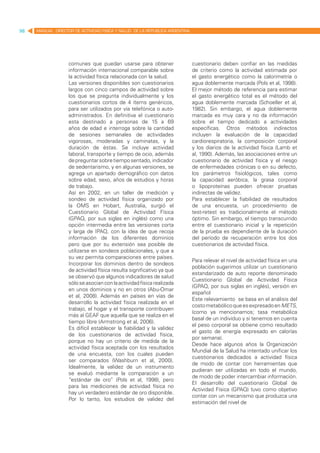 98   MANUAL DIRECTOR DE ACTIVIDAD FISICA Y SALUD DE LA REPUBLICA ARGENTINA




                   comunes que puedan usarse para obtener                    cuestionario deben confiar en las medidas
                   información internacional comparable sobre                de criterio como la actividad estimada por
                   la actividad física relacionada con la salud.             el gasto energético como la calorimetría o
                   Las versiones disponibles son cuestionarios               agua doblemente marcada (Pols et al, 1998).
                   largos con cinco campos de actividad sobre                El mejor método de referencia para estimar
                   los que se pregunta individualmente y los                 el gasto energético total es el método del
                   cuestionarios cortos de 4 ítems genéricos,                agua doblemente marcada (Schoeller et al,
                   para ser utilizados por vía telefónica o auto-            1982). Sin embargo, el agua doblemente
                   administrados. En definitiva el cuestionario              marcada es muy cara y no da información
                   esta destinado a personas de 15 a 69                      sobre el tiempo dedicado a actividades
                   años de edad e interroga sobre la cantidad                específicas. Otros métodos indirectos
                   de sesiones semanales de actividades                      incluyen la evaluación de la capacidad
                   vigorosas, moderadas y caminatas, y la                    cardiorespiratoria, la composición corporal
                   duración de éstas. Se incluye actividad                   y los diarios de la actividad física (Lamb et
                   laboral, transporte y tiempo de ocio, además              al, 1990). Además, las asociaciones entre un
                   de preguntar sobre tiempo sentado, indicador              cuestionario de actividad física y el riesgo
                   de sedentarismo, y en algunas versiones, se               de enfermedades crónicas o en su defecto,
                   agrega un apartado demográfico con datos                  los parámetros fisiológicos, tales como
                   sobre edad, sexo, años de estudios y horas                la capacidad aeróbica, la grasa corporal
                   de trabajo.                                               o lipoproteínas pueden ofrecer pruebas
                   Así en 2002, en un taller de medición y                   indirectas de validez.
                   sondeo de actividad física organizado por                 Para establecer la fiabilidad de resultados
                   la OMS en Hobart, Australia, surgió el                    de una encuesta, un procedimiento de
                   Cuestionario Global de Actividad Física                   test-retest es tradicionalmente el método
                   (GPAQ, por sus siglas en inglés) como una                 óptimo. Sin embargo, el tiempo transcurrido
                   opción intermedia entre las versiones corta               entre el cuestionario inicial y la repetición
                   y larga de IPAQ, con la idea de que recoja                de la prueba es dependiente de la duración
                   información de los diferentes dominios                    del período de recuperación entre los dos
                   pero que por su extensión sea posible de                  cuestionarios de actividad física.
                   utilizarse en sondeos poblacionales, y que a
                   su vez permita comparaciones entre países.
                                                                             Para relevar el nivel de actividad física en una
                   Incorporar los dominios dentro de sondeos
                                                                             población sugerimos utilizar un cuestionario
                   de actividad física resulta significativo ya que
                                                                             estandarizado de auto reporte denominado
                   se observó que algunos indicadores de salud
                                                                             Cuestionario Global de Actividad Física
                   sólo se asocian con la actividad física realizada
                                                                             (GPAQ, por sus siglas en inglés), versión en
                   en unos dominios y no en otros (Abu-Omar
                                                                             español
                   et al, 2008). Además en países en vías de
                                                                             Este relevamiento se basa en el análisis del
                   desarrollo la actividad física realizada en el
                                                                             costo metabólico que es expresado en METS,
                   trabajo, el hogar y el transporte contribuyen
                                                                             (como ya mencionamos; tasa metabólica
                   más al GEAF que aquella que se realiza en el
                                                                             basal de un individuo y si tenemos en cuenta
                   tiempo libre (Armstrong et al, 2006).
                                                                             el peso corporal se obtiene como resultado
                   Es difícil establecer la fiabilidad y la validez
                                                                             el gasto de energía expresado en calorías
                   de los cuestionarios de actividad física,
                                                                             por semana).
                   porque no hay un criterio de medida de la
                                                                             Desde hace algunos años la Organización
                   actividad física aceptada con los resultados
                                                                             Mundial de la Salud ha intentado unificar los
                   de una encuesta, con los cuales pueden
                                                                             cuestionarios dedicados a actividad física
                   ser comparados (Washburn et al, 2000).
                                                                             de modo de contar con herramientas que
                   Idealmente, la validez de un instrumento
                                                                             pudieran ser utilizadas en todo el mundo,
                   se evaluó mediante la comparación a un
                                                                             de modo de poder intercambiar información.
                   “estándar de oro” (Pols et al, 1998), pero
                                                                             El desarrollo del cuestionario Global de
                   para las mediciones de actividad física no
                                                                             Actividad Física (GPAQ) tuvo como objetivo
                   hay un verdadero estándar de oro disponible.
                                                                             contar con un mecanismo que produzca una
                   Por lo tanto, los estudios de validez del
                                                                             estimación del nivel de
 