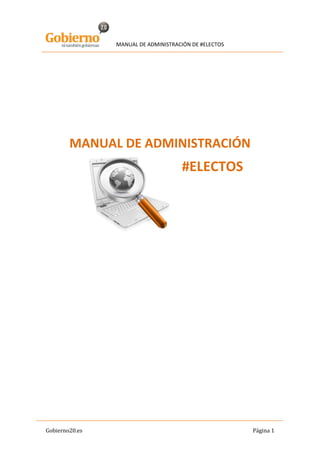 MANUAL DE ADMINISTRACIÓN DE #ELECTOS




        MANUAL DE ADMINISTRACIÓN
                                     #ELECTOS




Gobierno20.es                                          Página 1
 
