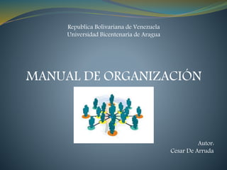 Republica Bolivariana de Venezuela
Universidad Bicentenaria de Aragua
MANUAL DE ORGANIZACIÓN
Autor:
Cesar De Arruda
 