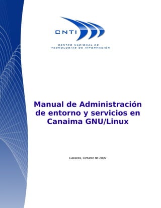 Manual de Administración
de entorno y servicios en
   Canaima GNU/Linux



        Caracas, Octubre de 2009
 