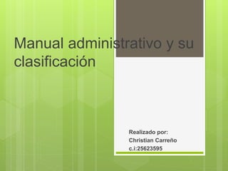 Manual administrativo y su
clasificación
Realizado por:
Christian Carreño
c.i:25623595
 