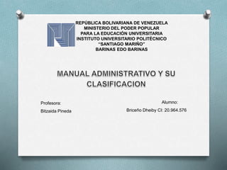 REPÚBLICA BOLIVARIANA DE VENEZUELA
MINISTERIO DEL PODER POPULAR
PARA LA EDUCACIÓN UNIVERSITARIA
INSTITUTO UNIVERSITARIO POLITÉCNICO
“SANTIAGO MARIÑO”
BARINAS EDO BARINAS
Profesora:
Bitzaida Pineda
Alumno:
Briceño Dheiby CI: 20.964.576
 
