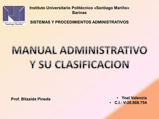 Instituto Universitario Politécnico «Santiago Mariño»
Barinas
SISTEMAS Y PROCEDIMIENTOS ADMINISTRATIVOS
• Yoel Valencia
• C.I.: V-20.868.754
Prof. Bitzaida Pineda
 