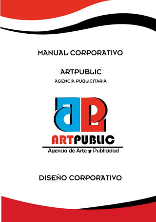 ARTPUBLIC
Agencia de Arte y Publicidad
MANUAL CORPORATIVO
ARTPUBLIC
AGENCIA PUBLICITARIA
DISEÑO CORPORATIVO
 